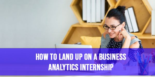 How to Land Up On a Business Analytics Internship